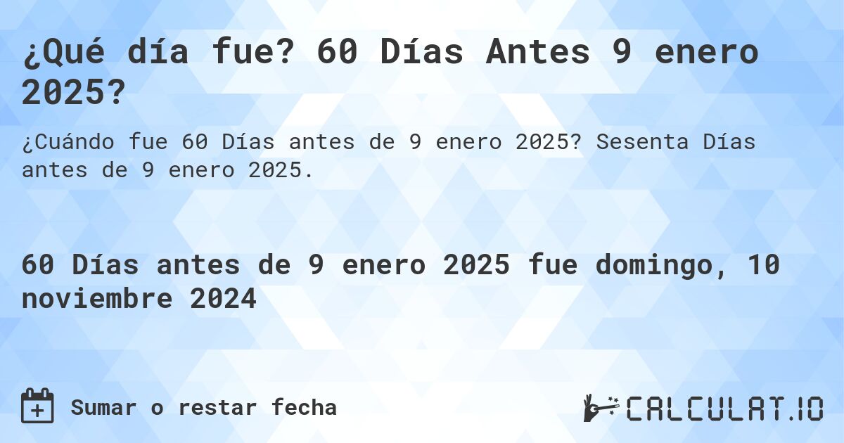 ¿Qué día fue? 60 Días Antes 9 enero 2025?. Sesenta Días antes de 9 enero 2025.