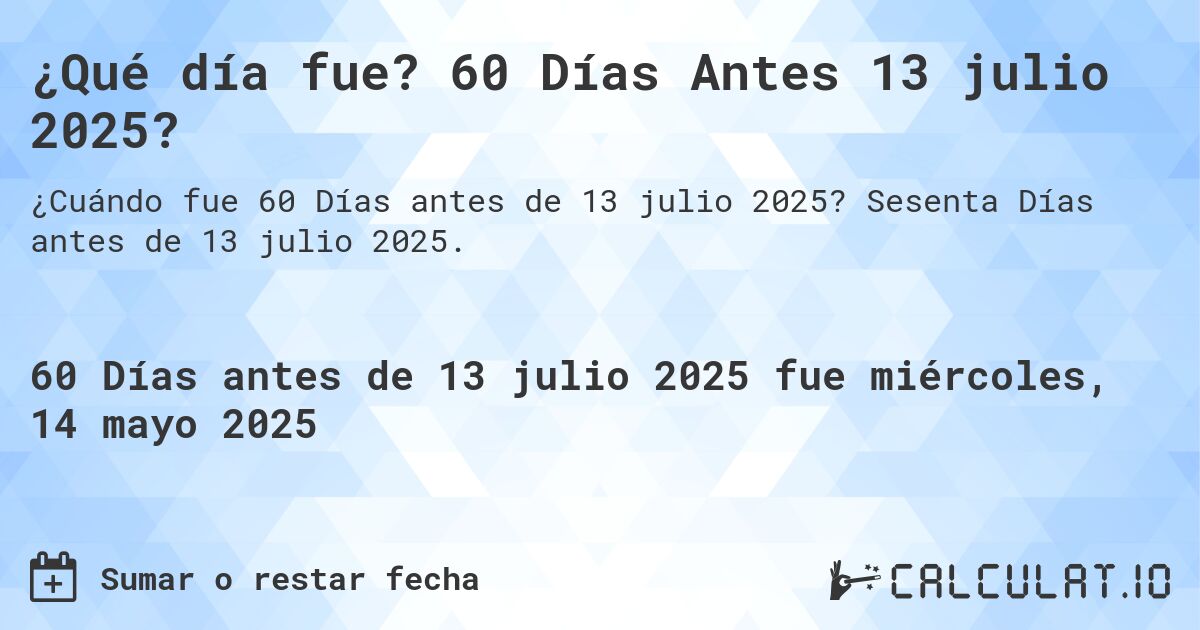 ¿Qué día fue? 60 Días Antes 13 julio 2025?. Sesenta Días antes de 13 julio 2025.