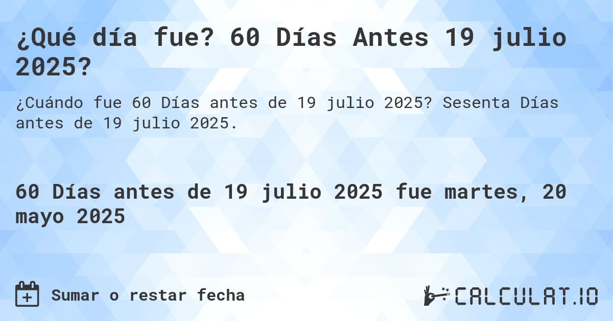¿Qué día fue? 60 Días Antes 19 julio 2025?. Sesenta Días antes de 19 julio 2025.