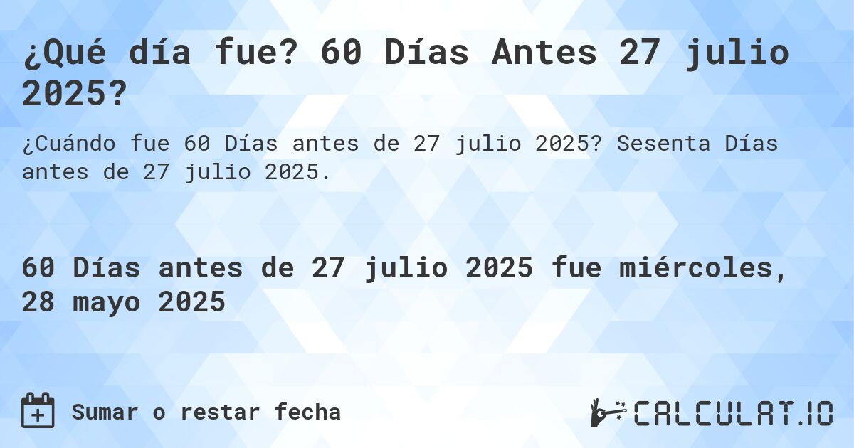 ¿Qué día fue? 60 Días Antes 27 julio 2025?. Sesenta Días antes de 27 julio 2025.