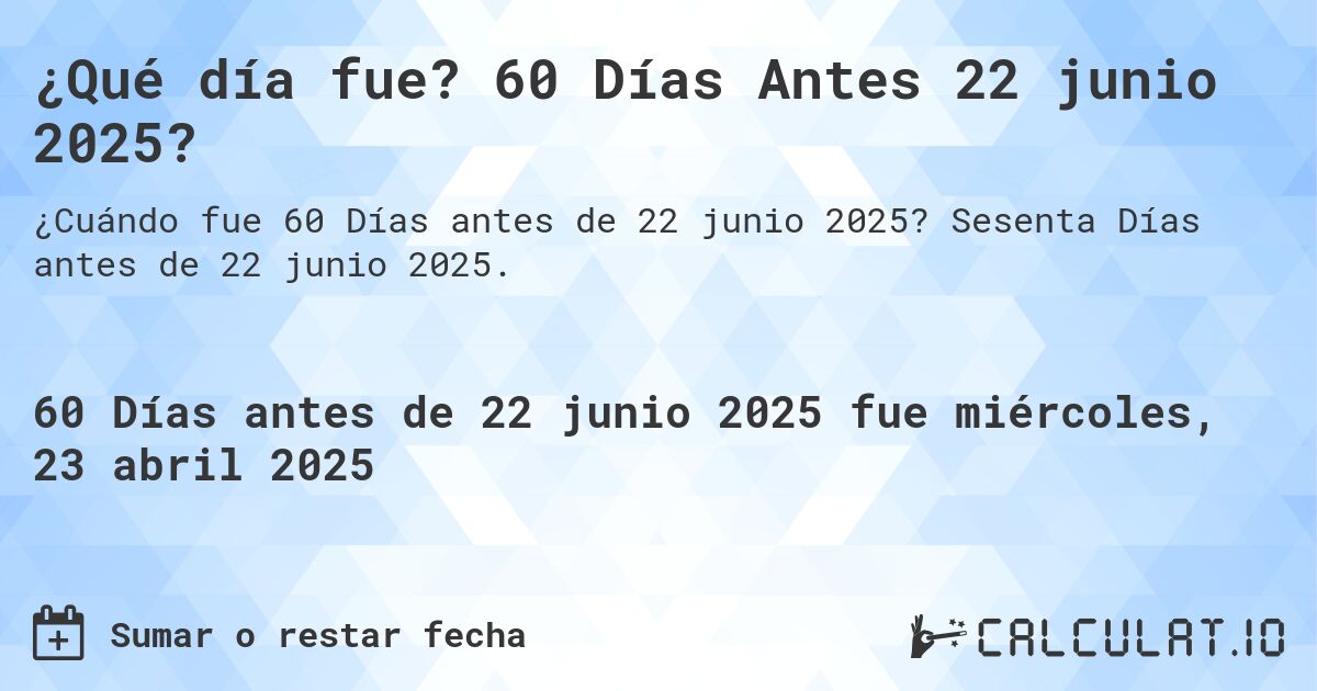 ¿Qué día fue? 60 Días Antes 22 junio 2025?. Sesenta Días antes de 22 junio 2025.