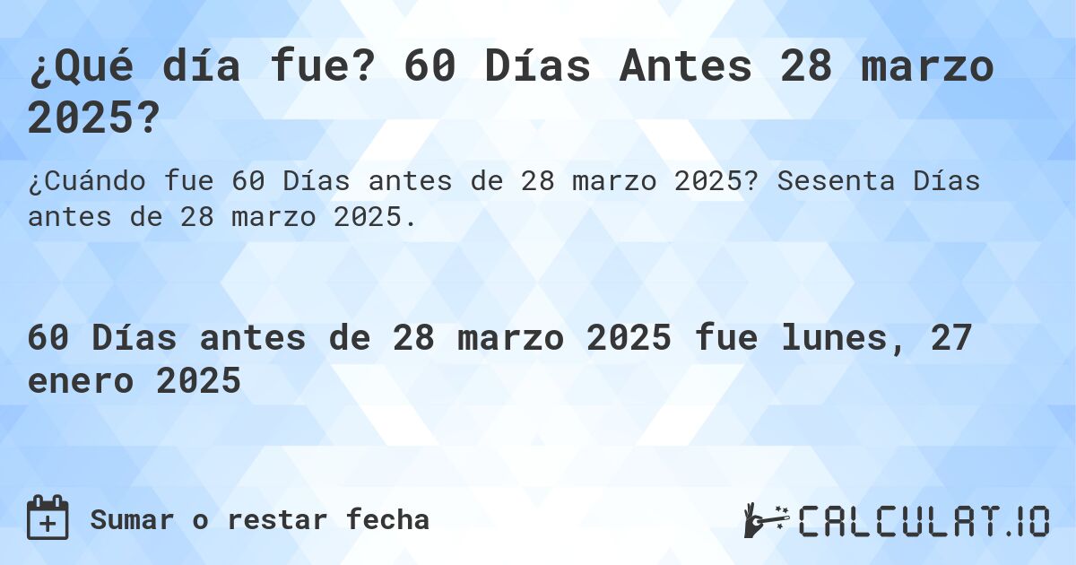 ¿Qué día fue? 60 Días Antes 28 marzo 2025?. Sesenta Días antes de 28 marzo 2025.