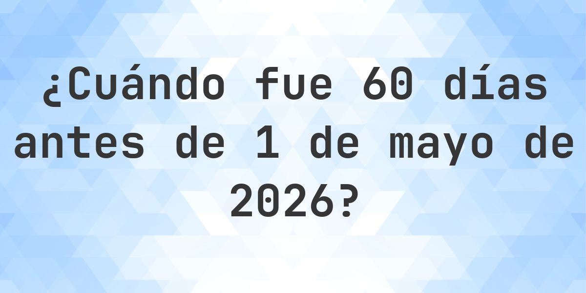 ¿Qué fecha era 60 días Antes de 1 mayo 2026? - Calculatio