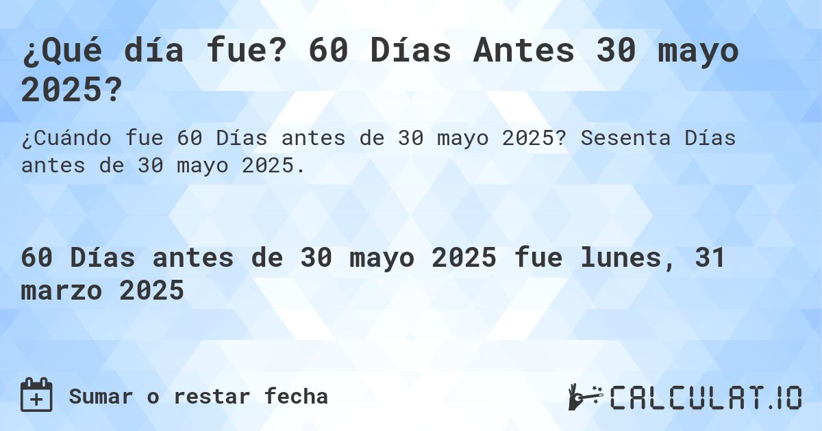 ¿Qué día fue? 60 Días Antes 30 mayo 2025?. Sesenta Días antes de 30 mayo 2025.
