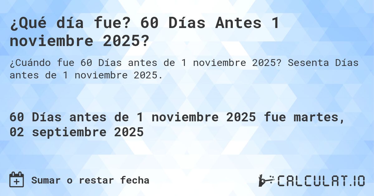 ¿Qué día fue? 60 Días Antes 1 noviembre 2025?. Sesenta Días antes de 1 noviembre 2025.