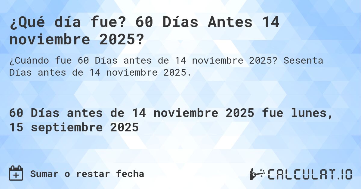 ¿Qué día fue? 60 Días Antes 14 noviembre 2025?. Sesenta Días antes de 14 noviembre 2025.