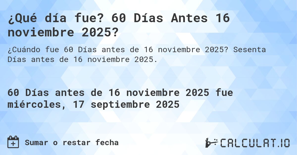 ¿Qué día fue? 60 Días Antes 16 noviembre 2025?. Sesenta Días antes de 16 noviembre 2025.