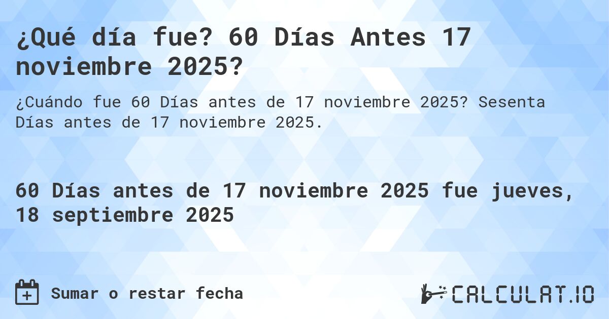 ¿Qué día fue? 60 Días Antes 17 noviembre 2025?. Sesenta Días antes de 17 noviembre 2025.