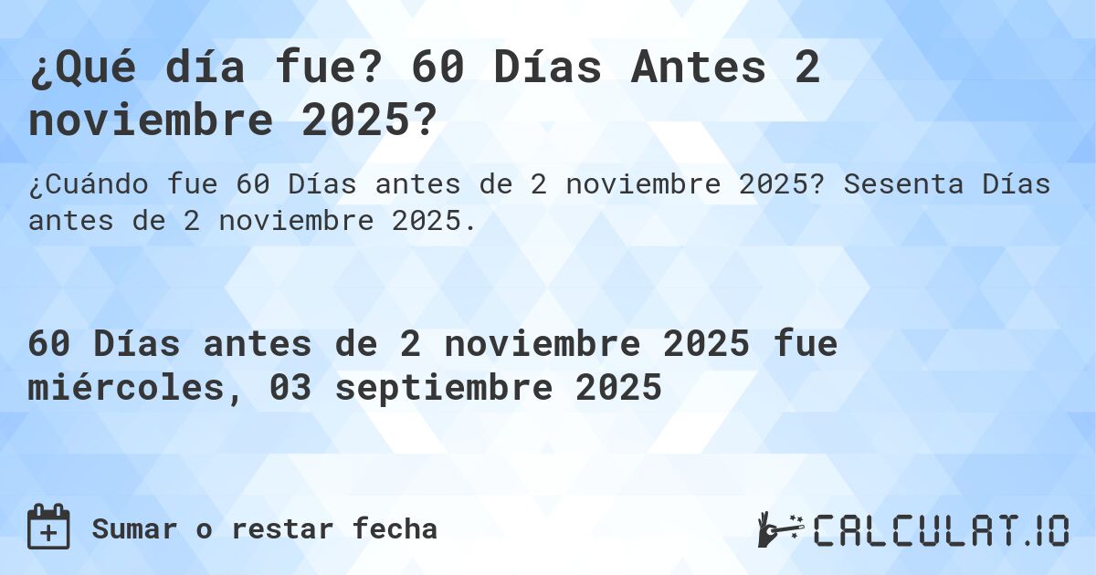 ¿Qué día fue? 60 Días Antes 2 noviembre 2025?. Sesenta Días antes de 2 noviembre 2025.