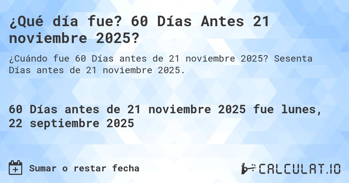 ¿Qué día fue? 60 Días Antes 21 noviembre 2025?. Sesenta Días antes de 21 noviembre 2025.