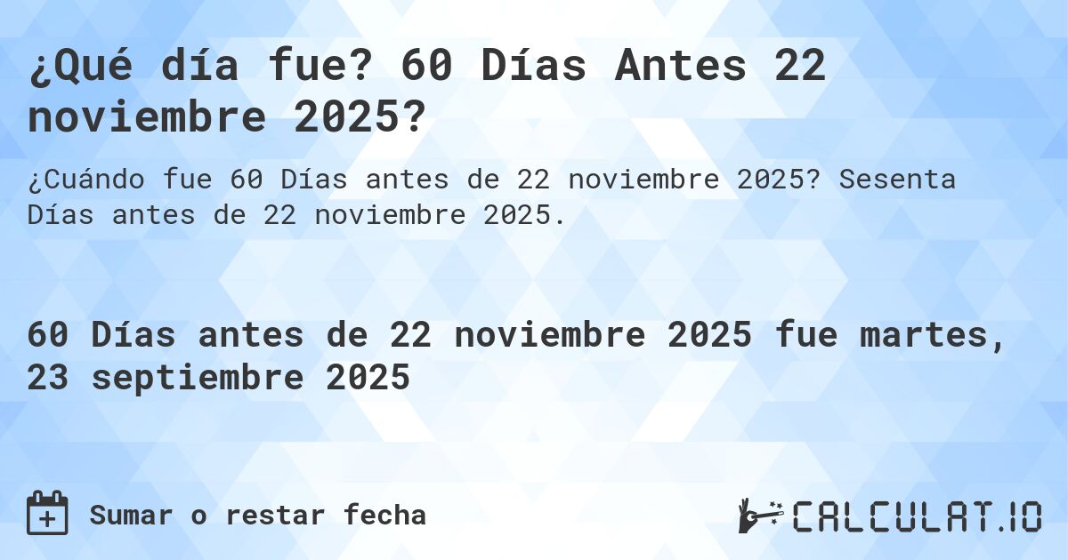 ¿Qué día fue? 60 Días Antes 22 noviembre 2025?. Sesenta Días antes de 22 noviembre 2025.