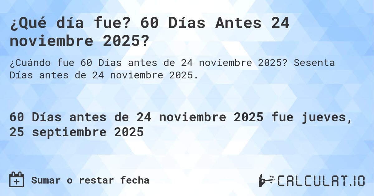 ¿Qué día fue? 60 Días Antes 24 noviembre 2025?. Sesenta Días antes de 24 noviembre 2025.