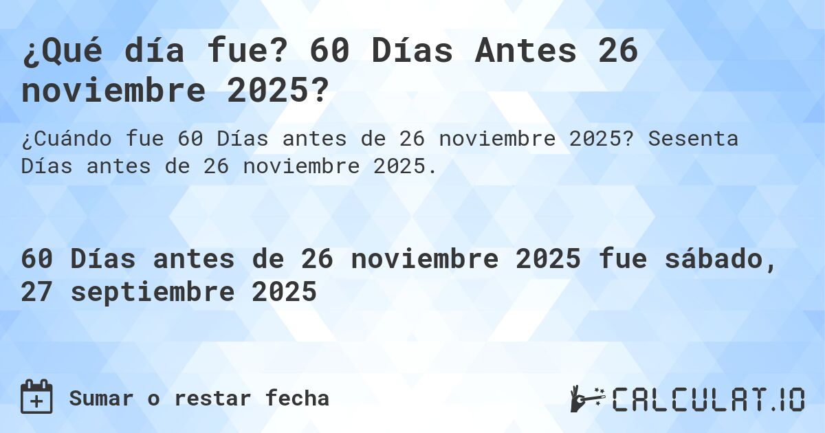 ¿Qué día fue? 60 Días Antes 26 noviembre 2025?. Sesenta Días antes de 26 noviembre 2025.