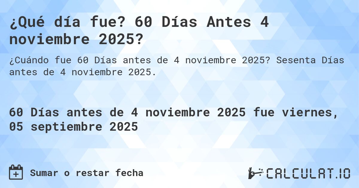 ¿Qué día fue? 60 Días Antes 4 noviembre 2025?. Sesenta Días antes de 4 noviembre 2025.
