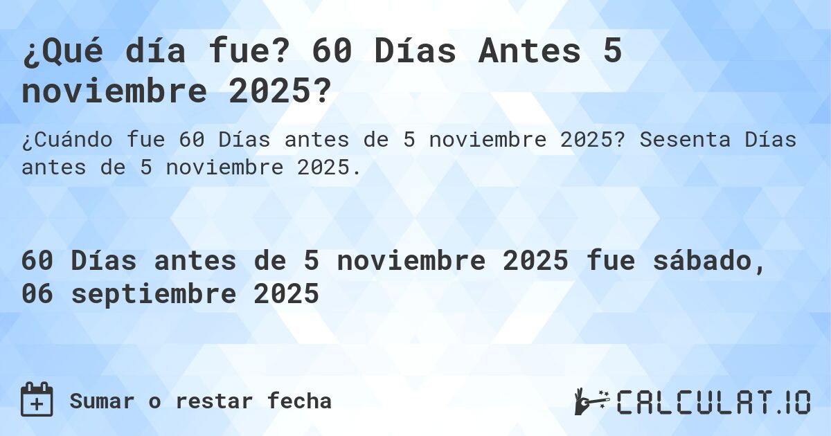 ¿Qué día fue? 60 Días Antes 5 noviembre 2025?. Sesenta Días antes de 5 noviembre 2025.