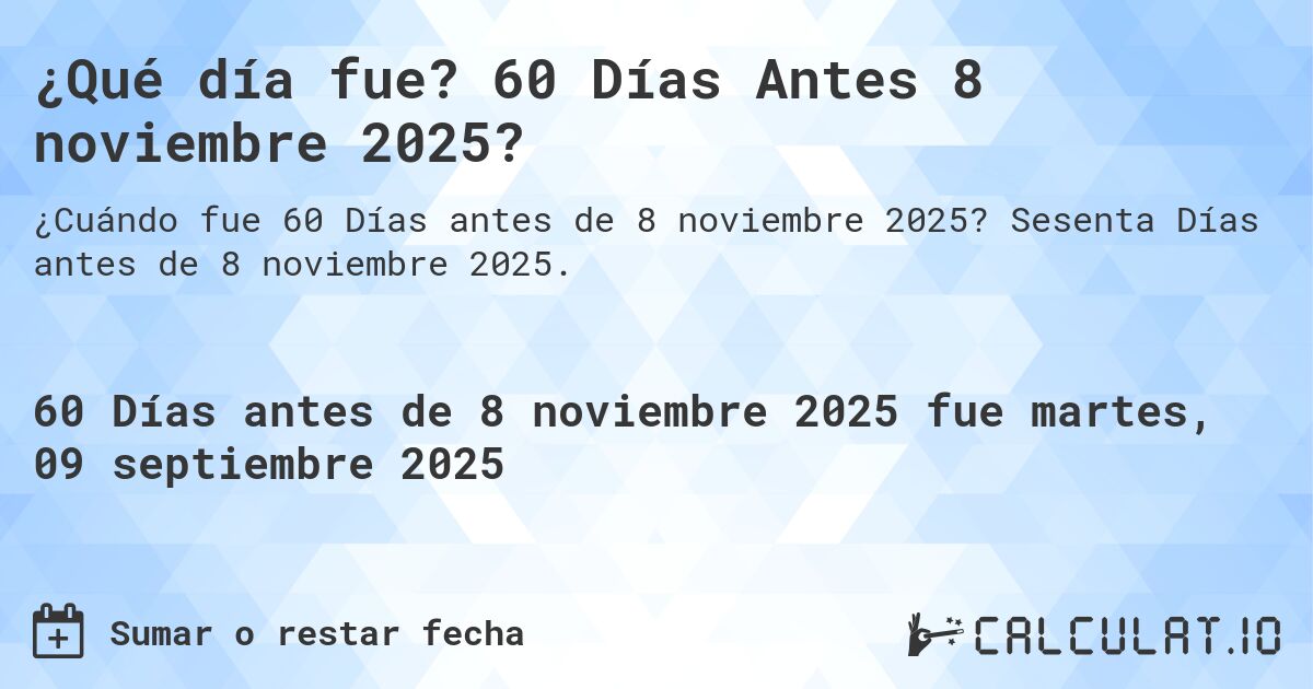¿Qué día fue? 60 Días Antes 8 noviembre 2025?. Sesenta Días antes de 8 noviembre 2025.