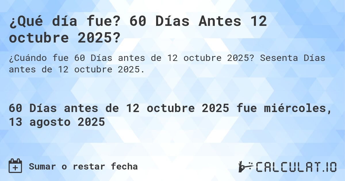¿Qué día fue? 60 Días Antes 12 octubre 2025?. Sesenta Días antes de 12 octubre 2025.