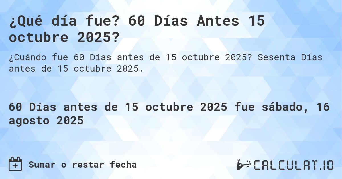 ¿Qué día fue? 60 Días Antes 15 octubre 2025?. Sesenta Días antes de 15 octubre 2025.