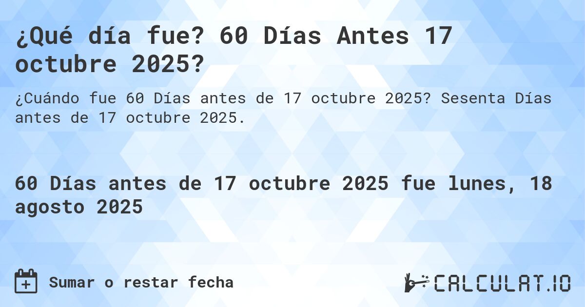 ¿Qué día fue? 60 Días Antes 17 octubre 2025?. Sesenta Días antes de 17 octubre 2025.