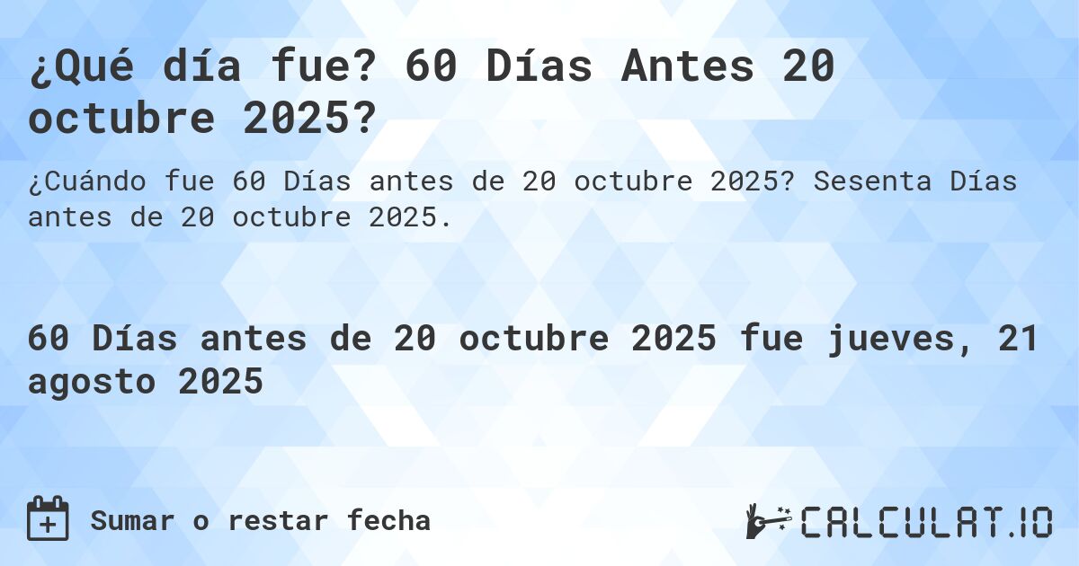 ¿Qué día fue? 60 Días Antes 20 octubre 2025?. Sesenta Días antes de 20 octubre 2025.