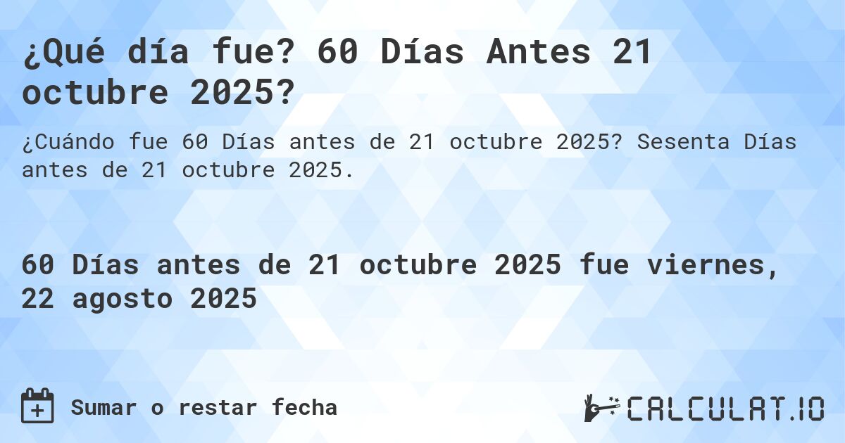 ¿Qué día fue? 60 Días Antes 21 octubre 2025?. Sesenta Días antes de 21 octubre 2025.