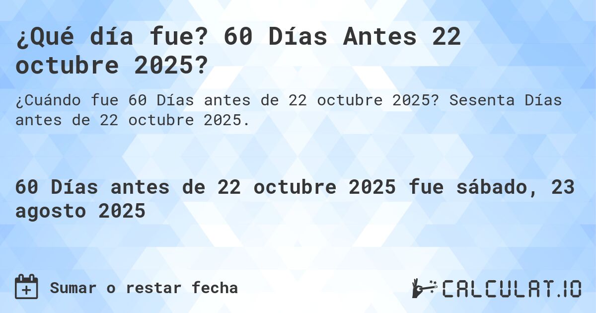 ¿Qué día fue? 60 Días Antes 22 octubre 2025?. Sesenta Días antes de 22 octubre 2025.