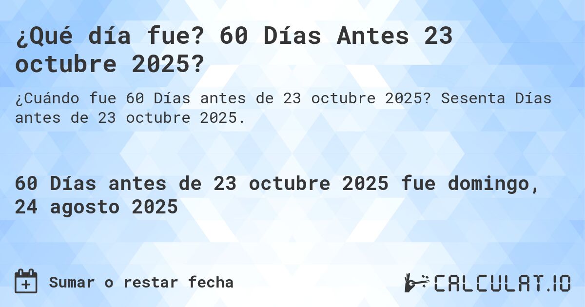 ¿Qué día fue? 60 Días Antes 23 octubre 2025?. Sesenta Días antes de 23 octubre 2025.