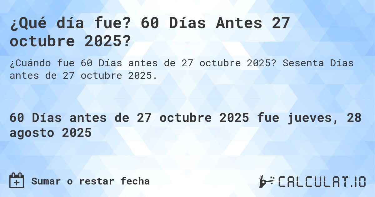 ¿Qué día fue? 60 Días Antes 27 octubre 2025?. Sesenta Días antes de 27 octubre 2025.