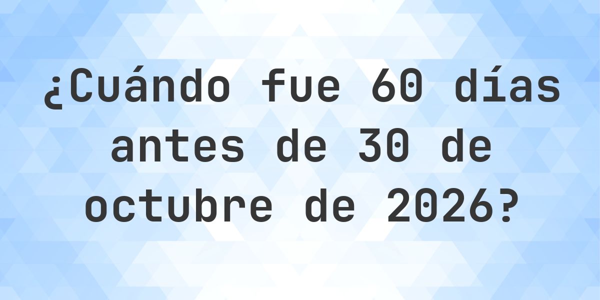 ¿Qué fecha será en 60 días Antes de 30 octubre 2026? - Calculatio
