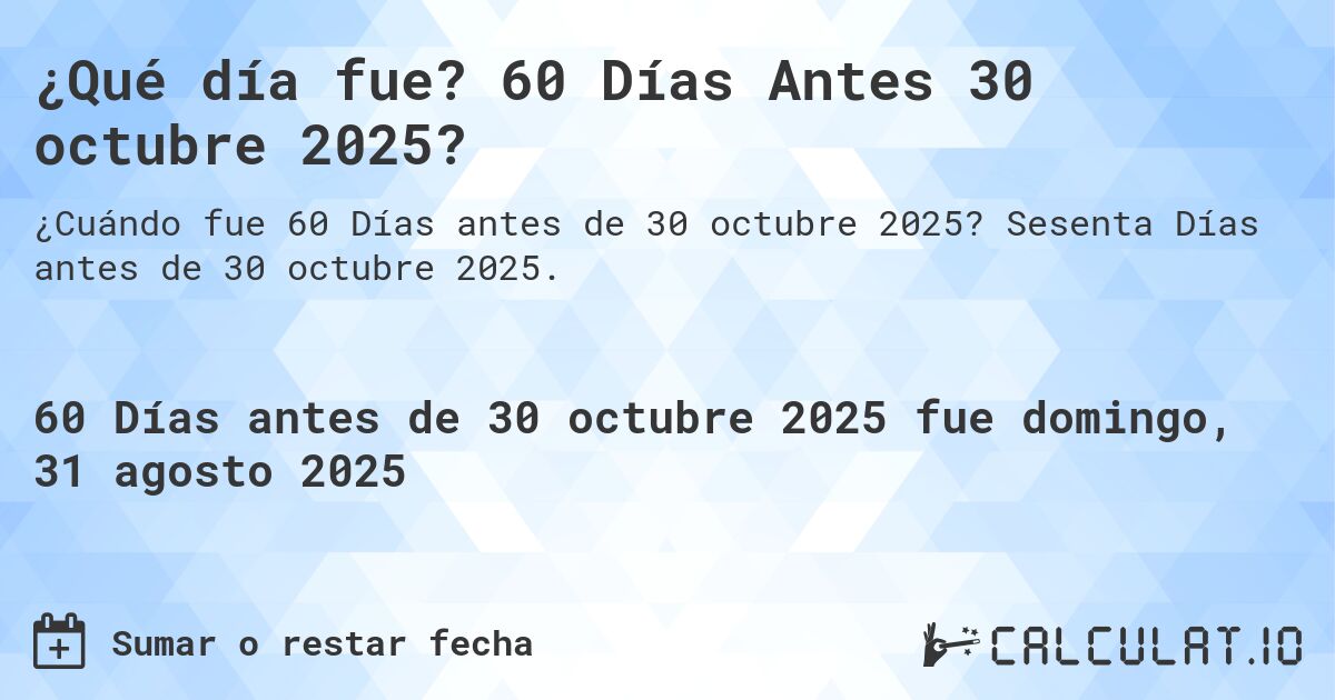 ¿Qué día fue? 60 Días Antes 30 octubre 2025?. Sesenta Días antes de 30 octubre 2025.