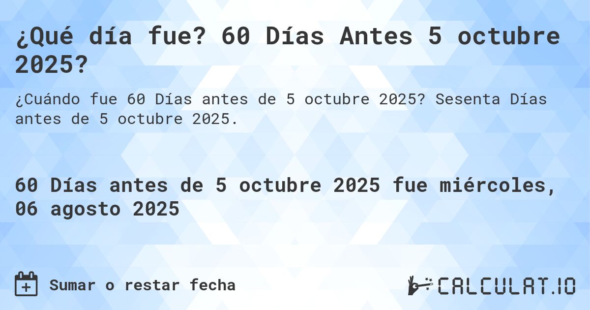 ¿Qué día fue? 60 Días Antes 5 octubre 2025?. Sesenta Días antes de 5 octubre 2025.