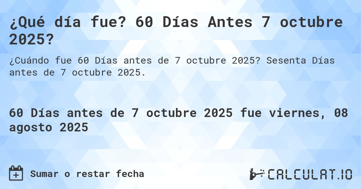 ¿Qué día fue? 60 Días Antes 7 octubre 2025?. Sesenta Días antes de 7 octubre 2025.