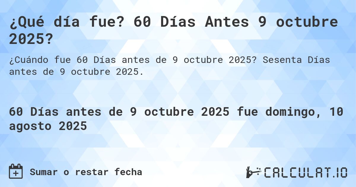 ¿Qué día fue? 60 Días Antes 9 octubre 2025?. Sesenta Días antes de 9 octubre 2025.