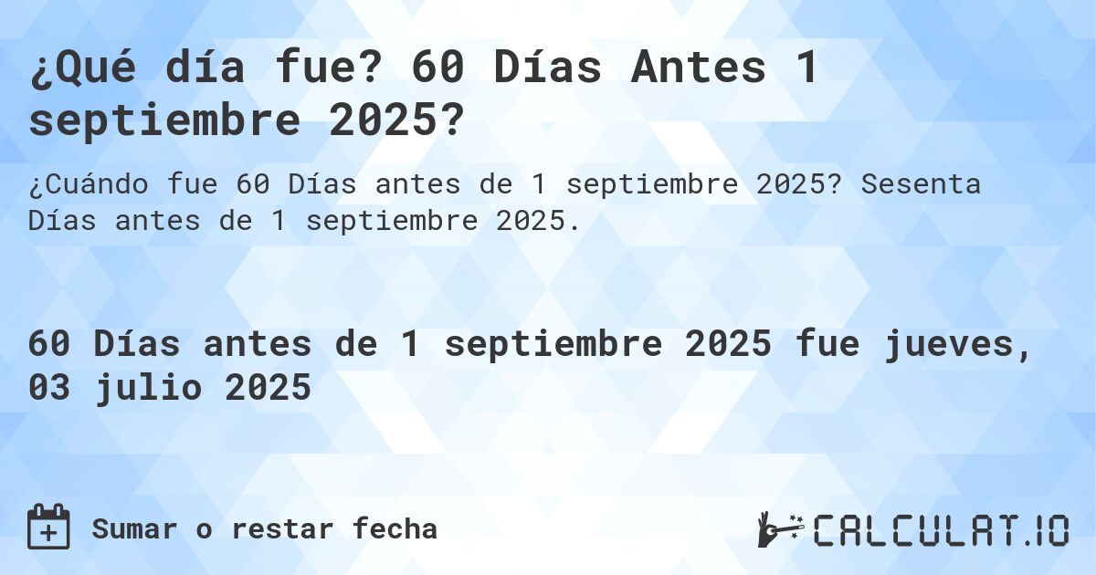 ¿Qué día fue? 60 Días Antes 1 septiembre 2025?. Sesenta Días antes de 1 septiembre 2025.