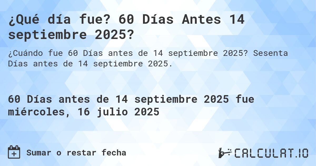 ¿Qué día fue? 60 Días Antes 14 septiembre 2025?. Sesenta Días antes de 14 septiembre 2025.
