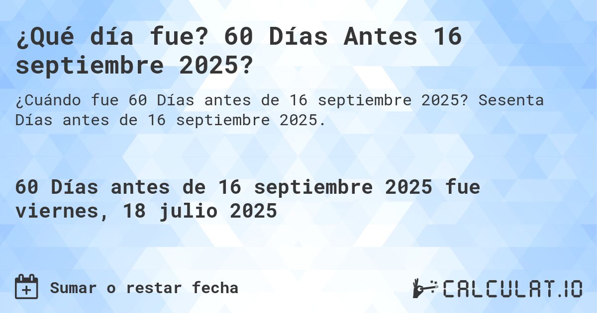 ¿Qué día fue? 60 Días Antes 16 septiembre 2025?. Sesenta Días antes de 16 septiembre 2025.