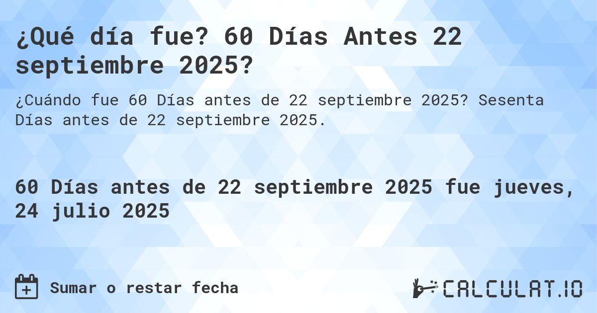 ¿Qué día fue? 60 Días Antes 22 septiembre 2025?. Sesenta Días antes de 22 septiembre 2025.