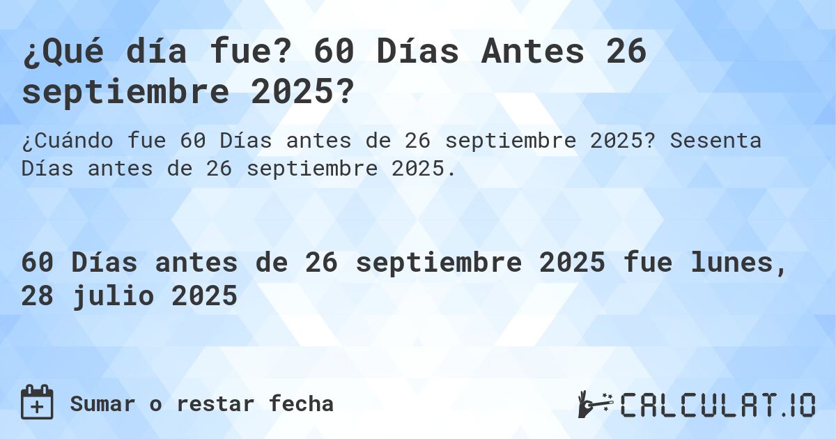 ¿Qué día fue? 60 Días Antes 26 septiembre 2025?. Sesenta Días antes de 26 septiembre 2025.