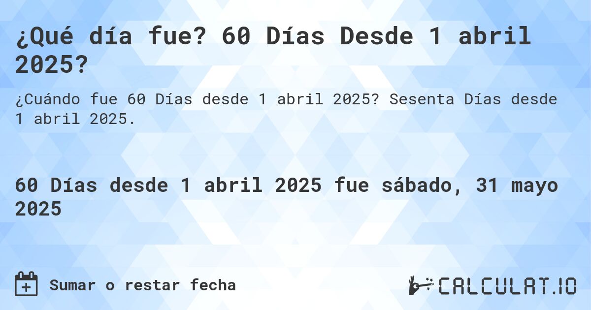¿Qué día fue? 60 Días Desde 1 abril 2025?. Sesenta Días desde 1 abril 2025.