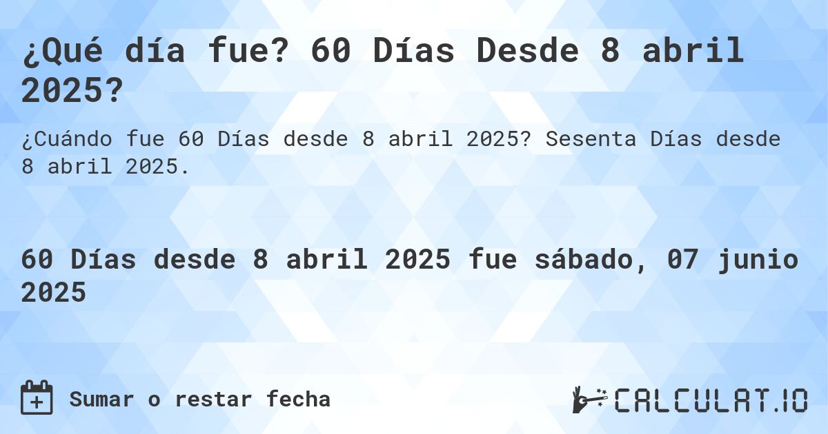¿Qué día fue? 60 Días Desde 8 abril 2025?. Sesenta Días desde 8 abril 2025.