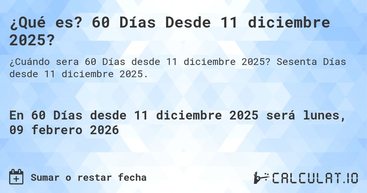 ¿Qué es? 60 Días Desde 11 diciembre 2025?. Sesenta Días desde 11 diciembre 2025.