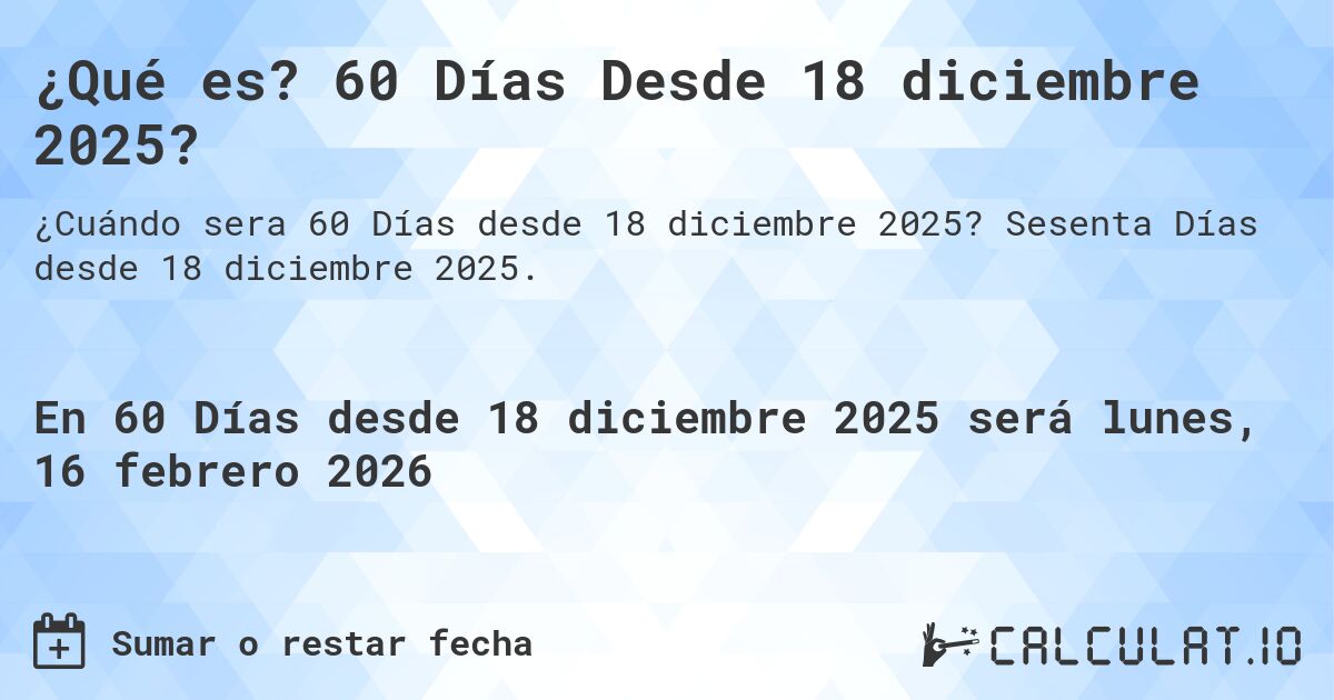 ¿Qué es? 60 Días Desde 18 diciembre 2025?. Sesenta Días desde 18 diciembre 2025.