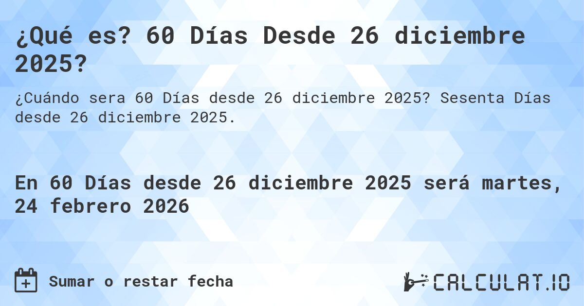 ¿Qué es? 60 Días Desde 26 diciembre 2025?. Sesenta Días desde 26 diciembre 2025.