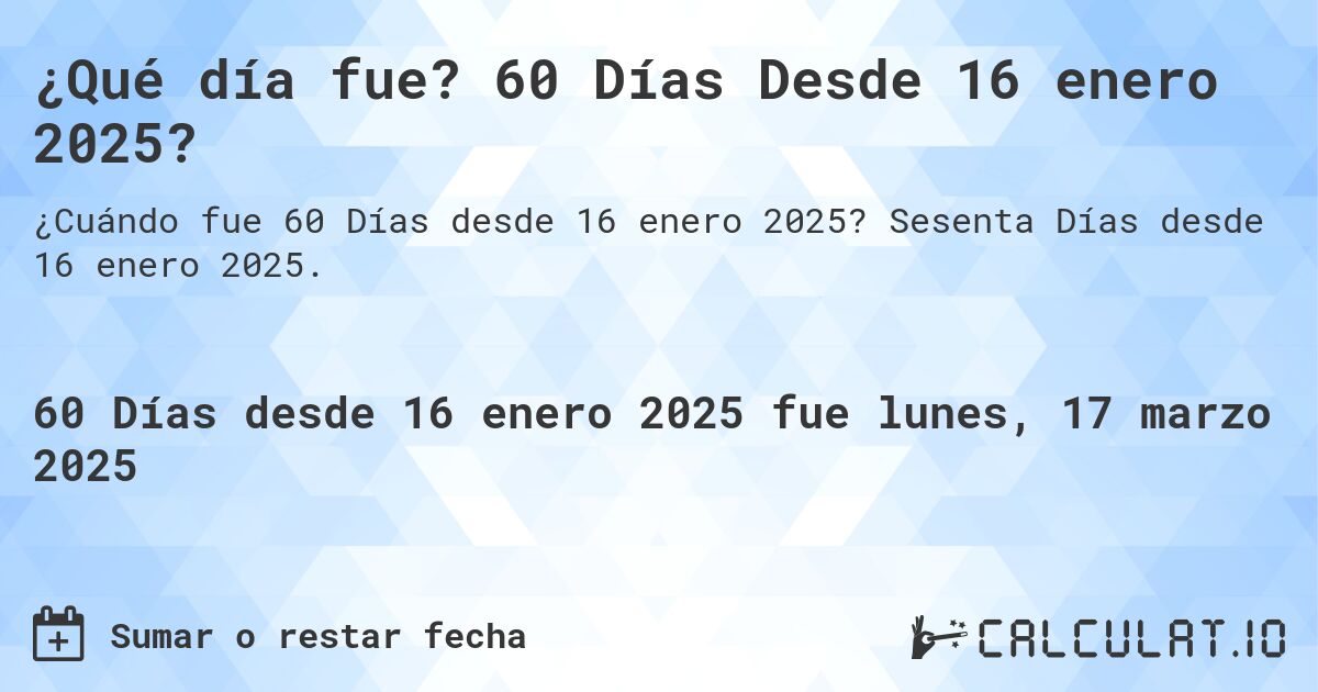 ¿Qué día fue? 60 Días Desde 16 enero 2025?. Sesenta Días desde 16 enero 2025.