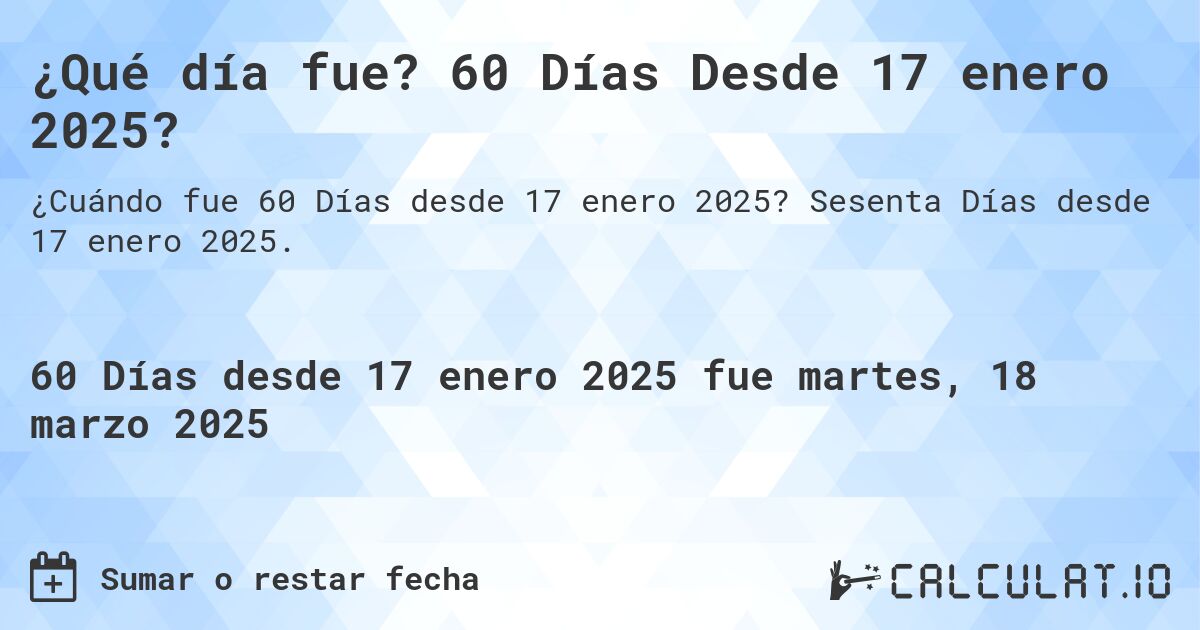 ¿Qué día fue? 60 Días Desde 17 enero 2025?. Sesenta Días desde 17 enero 2025.