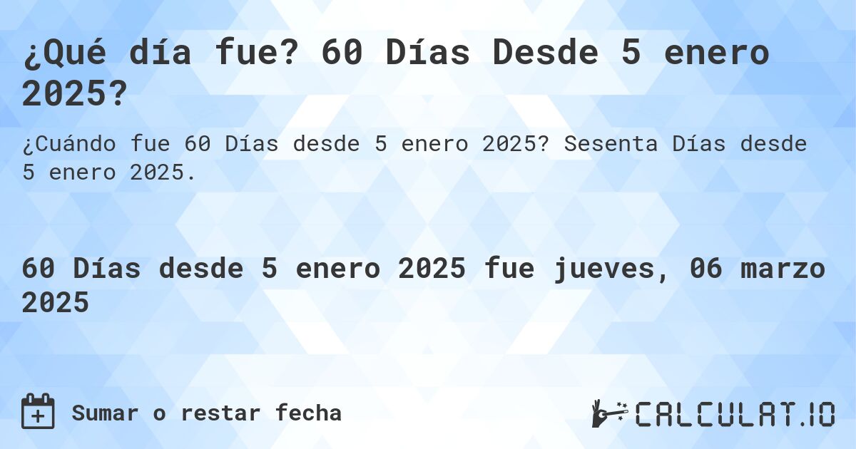 ¿Qué día fue? 60 Días Desde 5 enero 2025?. Sesenta Días desde 5 enero 2025.