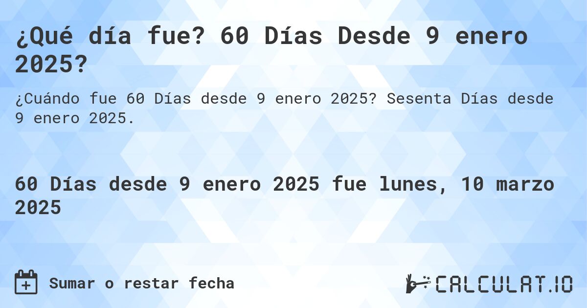 ¿Qué día fue? 60 Días Desde 9 enero 2025?. Sesenta Días desde 9 enero 2025.