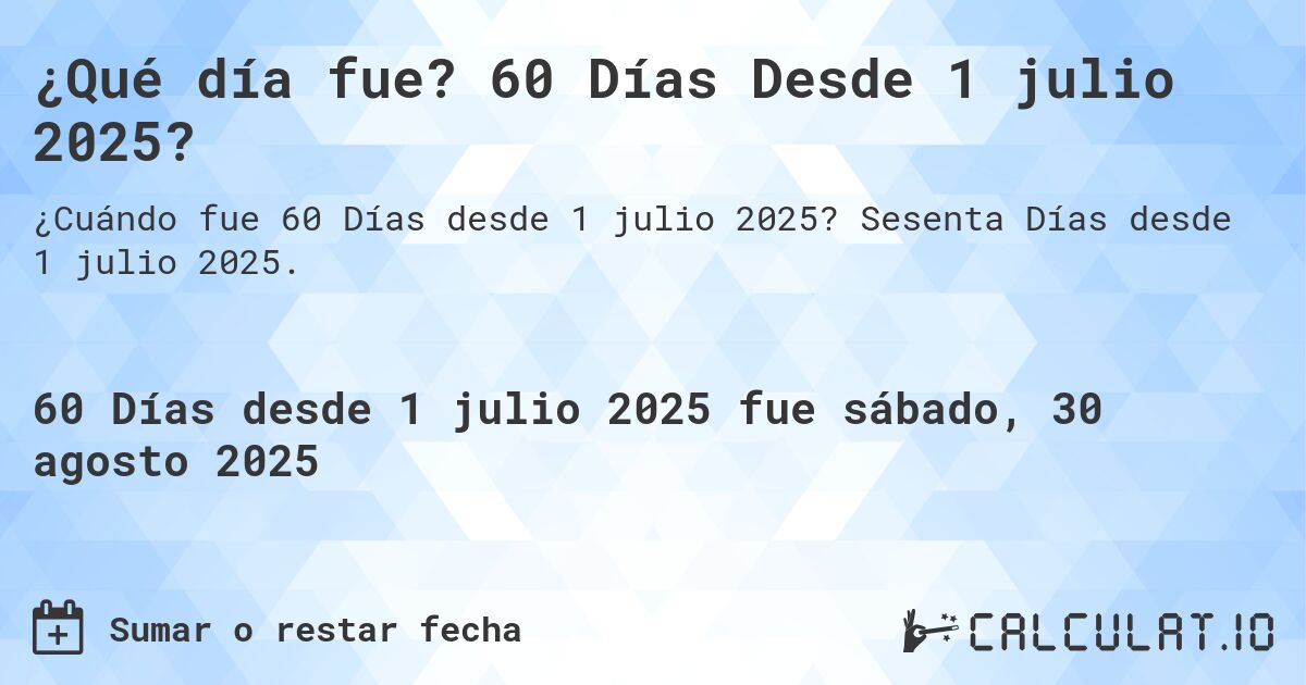 ¿Qué día fue? 60 Días Desde 1 julio 2025?. Sesenta Días desde 1 julio 2025.