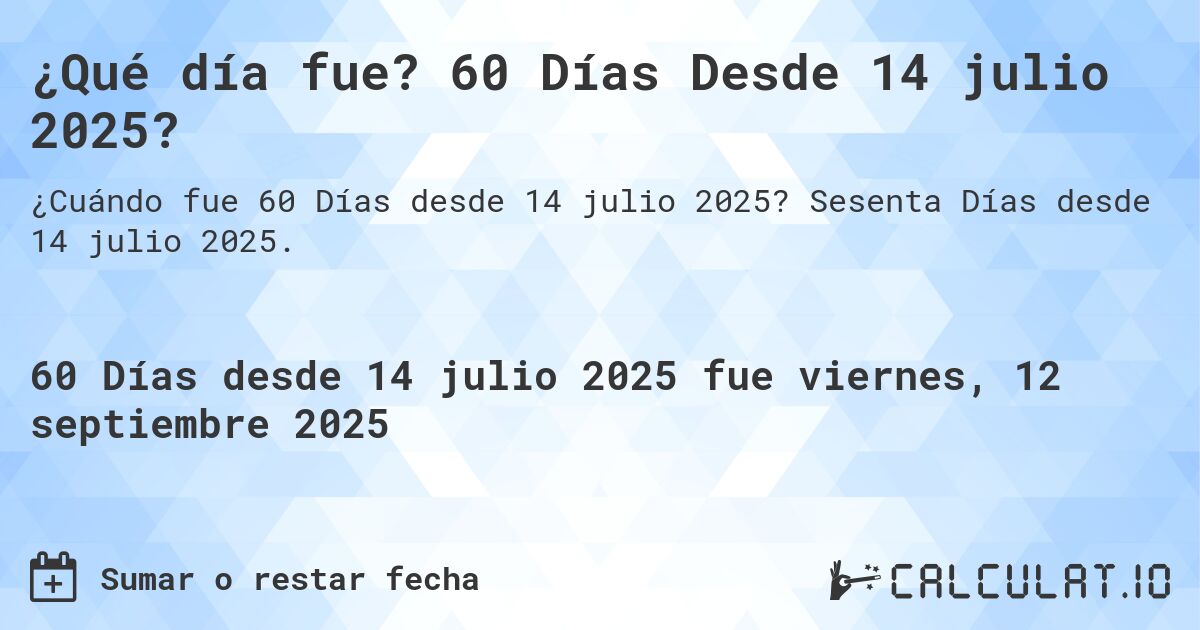 ¿Qué día fue? 60 Días Desde 14 julio 2025?. Sesenta Días desde 14 julio 2025.