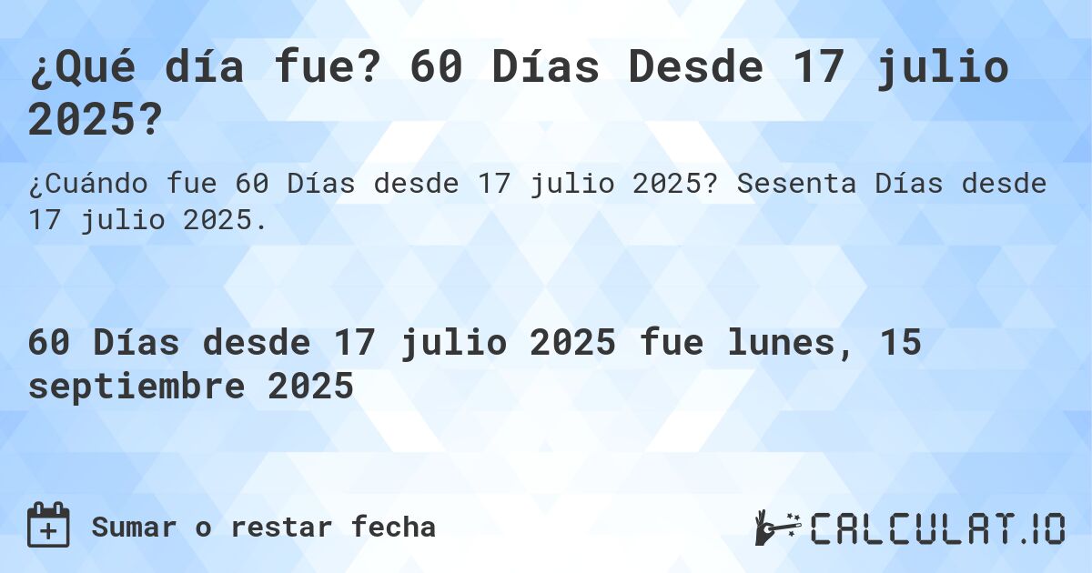 ¿Qué día fue? 60 Días Desde 17 julio 2025?. Sesenta Días desde 17 julio 2025.
